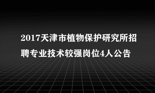 2017天津市植物保护研究所招聘专业技术较强岗位4人公告