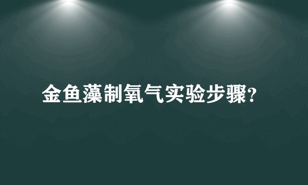 金鱼藻制氧气实验步骤?