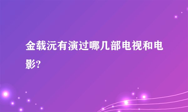 金载沅有演过哪几部电视和电影?