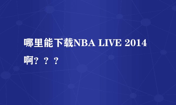 哪里能下载NBA LIVE 2014啊？？？