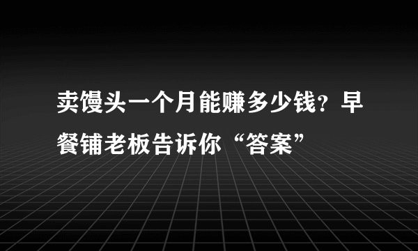 卖馒头一个月能赚多少钱？早餐铺老板告诉你“答案”