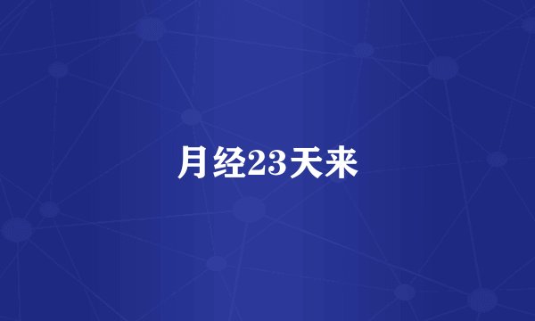 月经23天来
