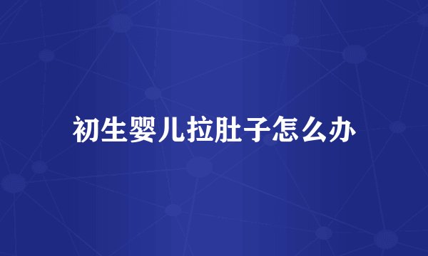 初生婴儿拉肚子怎么办