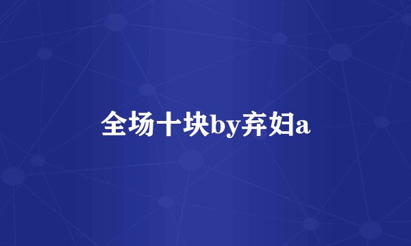 全场十块by弃妇a