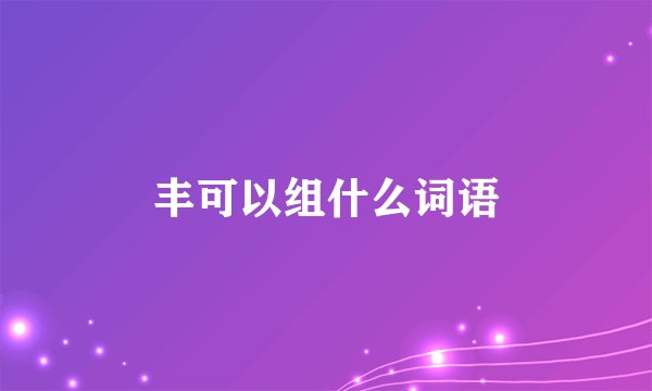 丰可以组什么词语