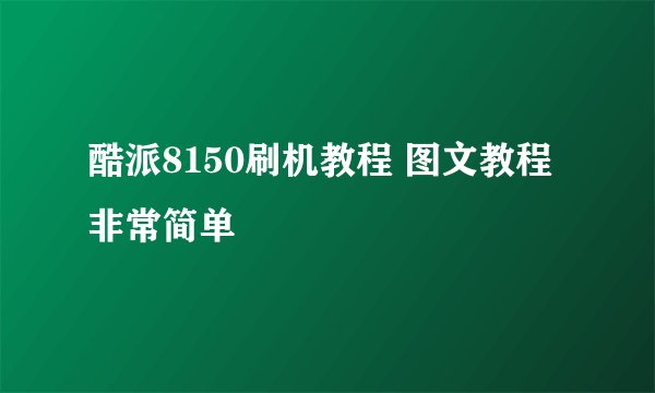 酷派8150刷机教程 图文教程 非常简单