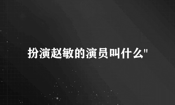 扮演赵敏的演员叫什么
