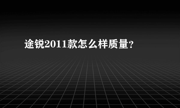途锐2011款怎么样质量？