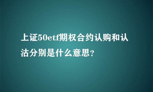上证50etf期权合约认购和认沽分别是什么意思？