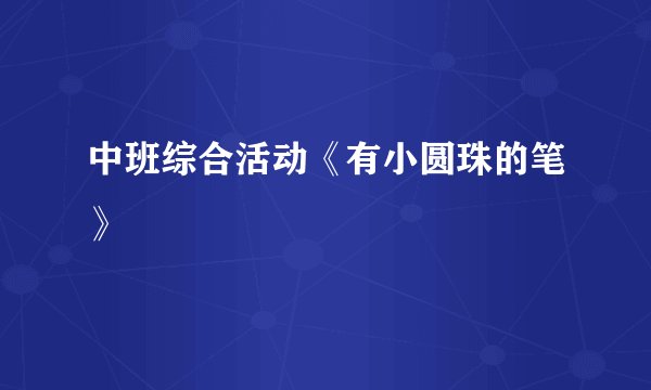 中班综合活动《有小圆珠的笔》