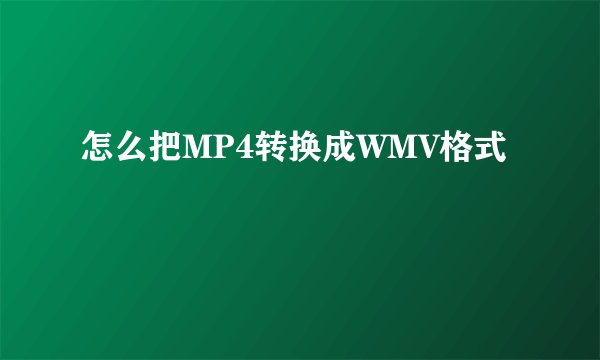 怎么把MP4转换成WMV格式