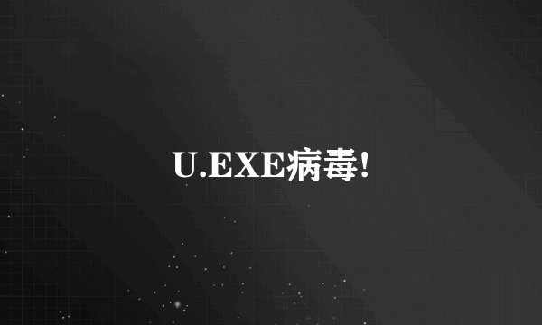 U.EXE病毒!