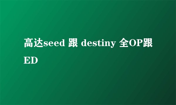 高达seed 跟 destiny 全OP跟ED