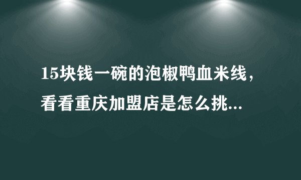 15块钱一碗的泡椒鸭血米线，看看重庆加盟店是怎么挑战你的味蕾的