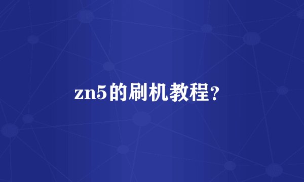 zn5的刷机教程？