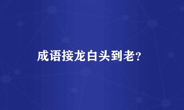 成语接龙白头到老？