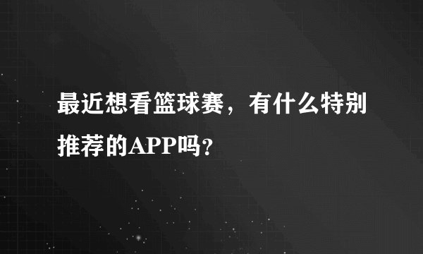 最近想看篮球赛，有什么特别推荐的APP吗？