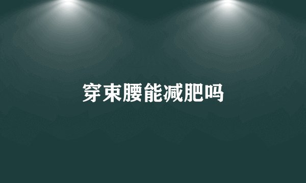 穿束腰能减肥吗