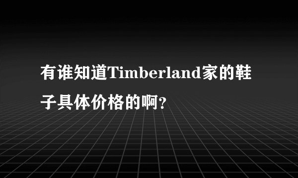 有谁知道Timberland家的鞋子具体价格的啊？