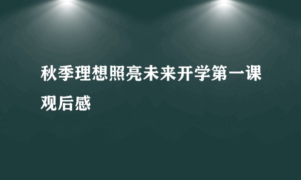 秋季理想照亮未来开学第一课观后感