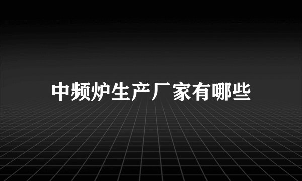 中频炉生产厂家有哪些