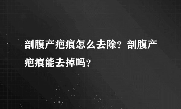 剖腹产疤痕怎么去除？剖腹产疤痕能去掉吗？