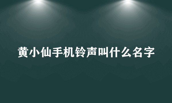 黄小仙手机铃声叫什么名字