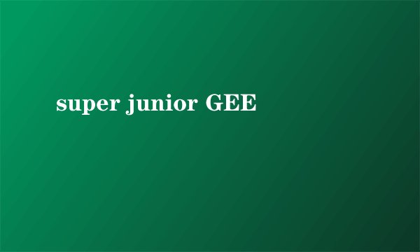 super junior GEE
