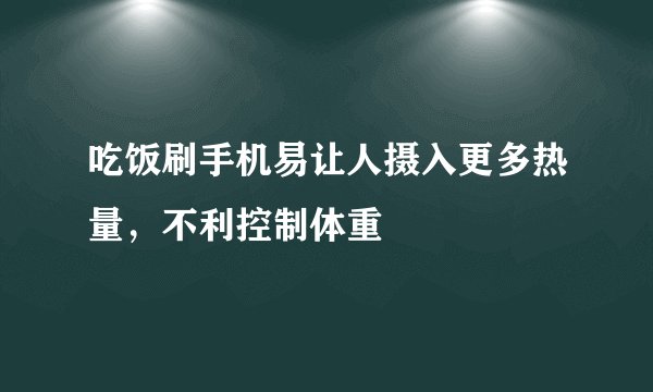 吃饭刷手机易让人摄入更多热量，不利控制体重