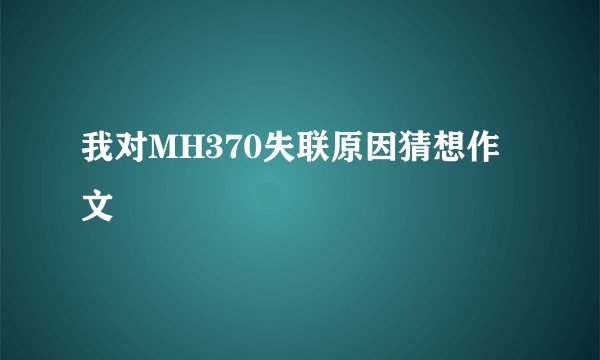 我对MH370失联原因猜想作文