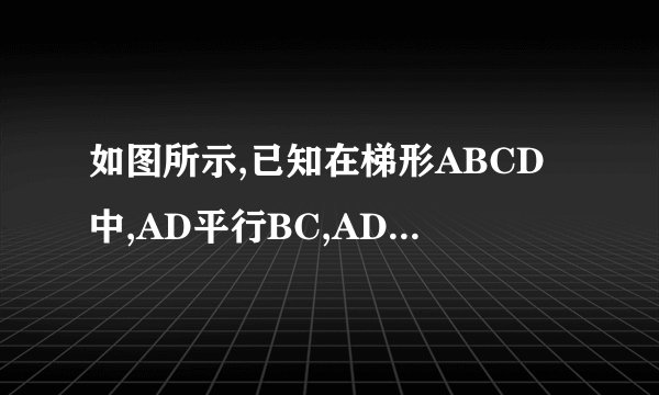 如图所示,已知在梯形ABCD中,AD平行BC,AD          吴丰博  星钻达人   2021-03-22 05:08:51       如图所示,已知在梯形ABCD中,AD平行BC,AD