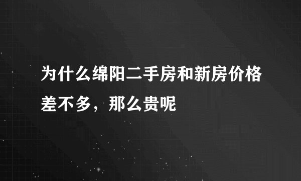 为什么绵阳二手房和新房价格差不多，那么贵呢