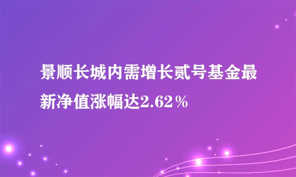 景顺长城内需增长贰号基金最新净值涨幅达2.62％