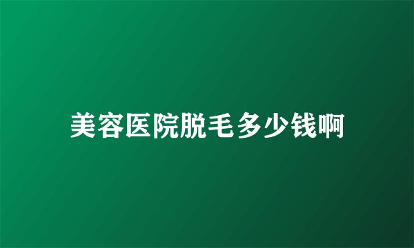 美容医院脱毛多少钱啊