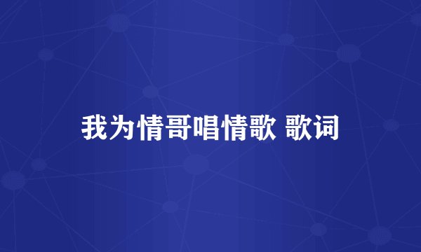 我为情哥唱情歌 歌词