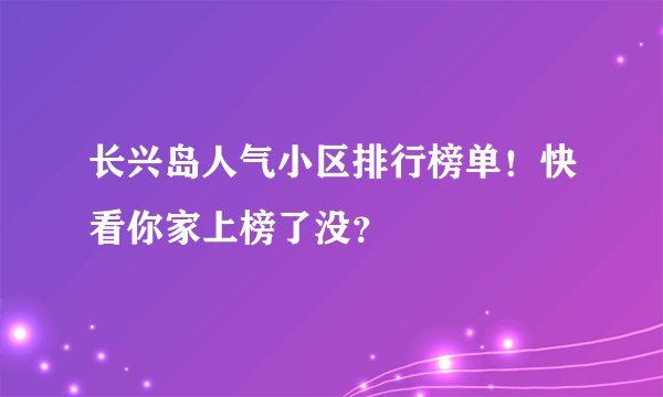 长兴岛人气小区排行榜单！快看你家上榜了没？
