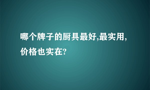 哪个牌子的厨具最好,最实用,价格也实在?