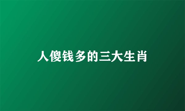 人傻钱多的三大生肖