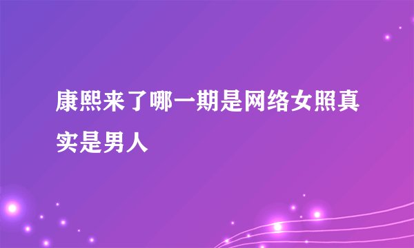 康熙来了哪一期是网络女照真实是男人
