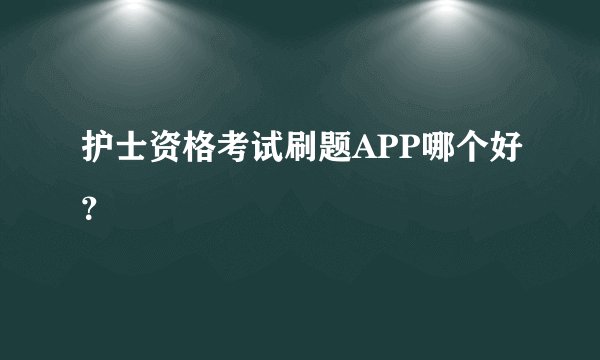 护士资格考试刷题APP哪个好？