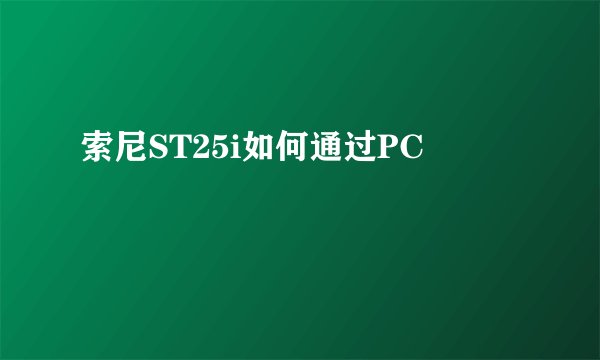 索尼ST25i如何通过PC