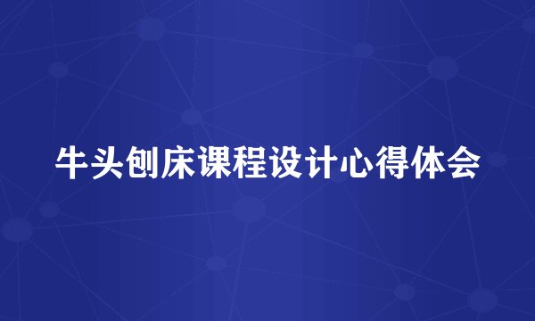牛头刨床课程设计心得体会