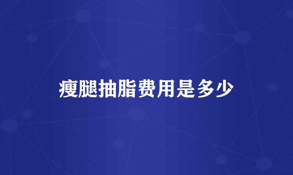 瘦腿抽脂费用是多少