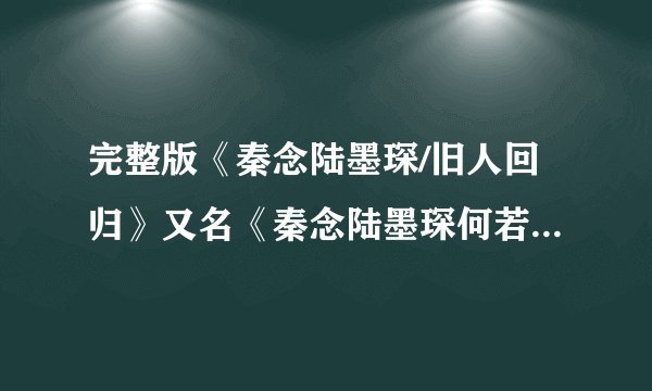 完整版《秦念陆墨琛/旧人回归》又名《秦念陆墨琛何若曦/蚊子血》秦念陆墨琛何若曦短篇完结小说全文在线阅读【大结局】