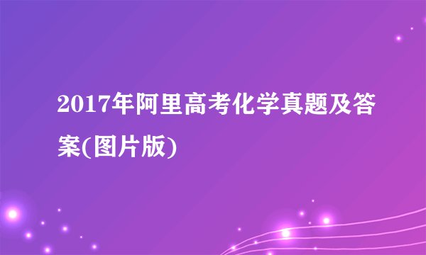 2017年阿里高考化学真题及答案(图片版)