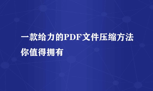 一款给力的PDF文件压缩方法你值得拥有