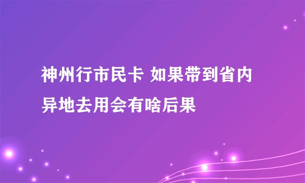 神州行市民卡 如果带到省内异地去用会有啥后果