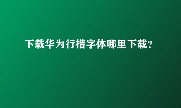 下载华为行楷字体哪里下载？