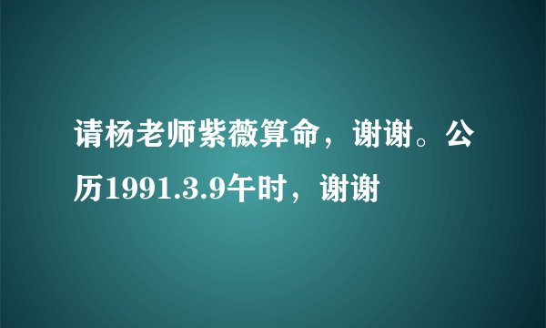 请杨老师紫薇算命，谢谢。公历1991.3.9午时，谢谢