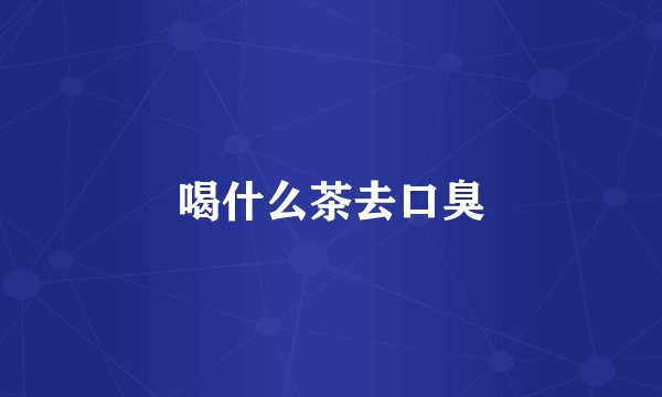 喝什么茶去口臭